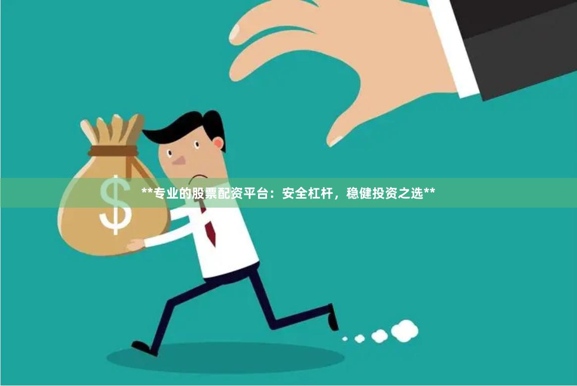 **专业的股票配资平台：安全杠杆，稳健投资之选**