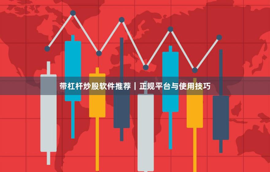 带杠杆炒股软件推荐｜正规平台与使用技巧