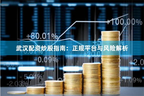 武汉配资炒股指南:正规平台与风险解析