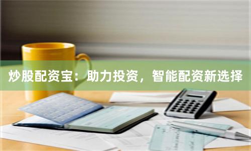 炒股配资宝：助力投资，智能配资新选择