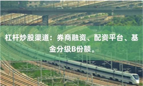 杠杆炒股渠道：券商融资、配资平台、基金分级B份额。
